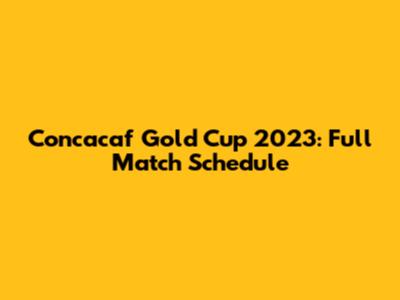 Concacaf Gold Cup 2023: Full Match Schedule