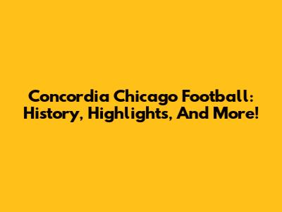 Concordia Chicago Football: History, Highlights, And More!