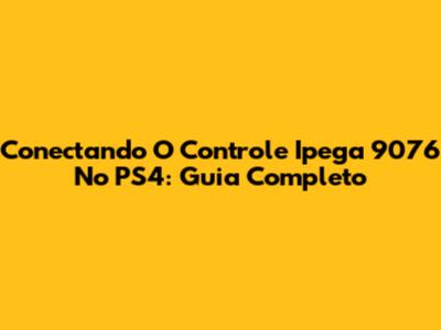 Conectando O Controle Ipega 9076 No PS4: Guia Completo