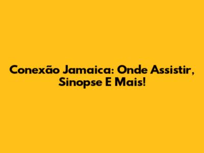Conexão Jamaica: Onde Assistir, Sinopse E Mais!