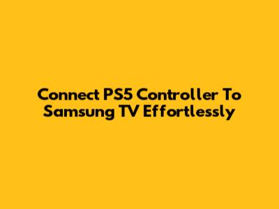 Connect PS5 Controller To Samsung TV Effortlessly