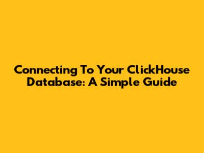 Connecting To Your ClickHouse Database: A Simple Guide