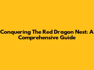 Conquering The Red Dragon Nest: A Comprehensive Guide