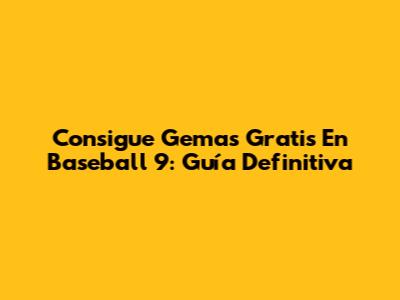 Consigue Gemas Gratis En Baseball 9: Guía Definitiva
