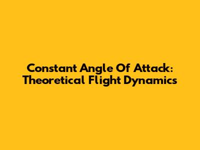 Constant Angle Of Attack: Theoretical Flight Dynamics