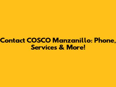 Contact COSCO Manzanillo: Phone, Services & More!
