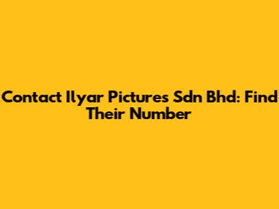 Contact Ilyar Pictures Sdn Bhd: Find Their Number