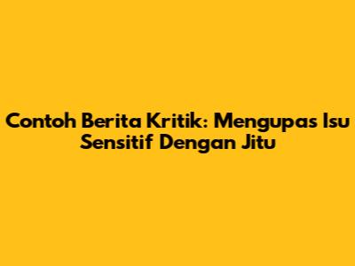 Contoh Berita Kritik: Mengupas Isu Sensitif Dengan Jitu