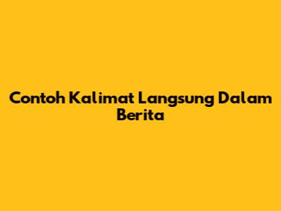 Contoh Kalimat Langsung Dalam Berita