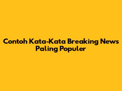 Contoh Kata-Kata Breaking News Paling Populer