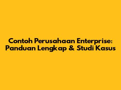 Contoh Perusahaan Enterprise: Panduan Lengkap & Studi Kasus