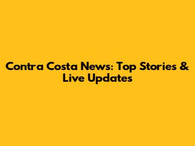 Contra Costa News: Top Stories & Live Updates