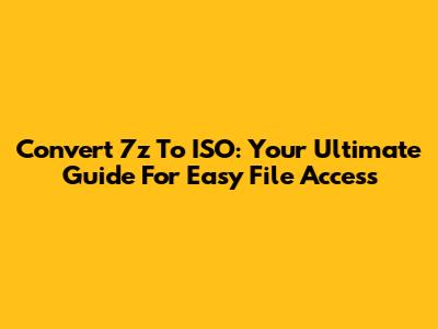 Convert 7z To ISO: Your Ultimate Guide For Easy File Access