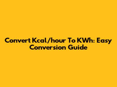 Convert Kcal/hour To KWh: Easy Conversion Guide