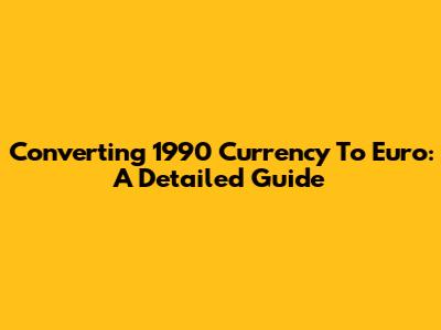 Converting 1990 Currency To Euro: A Detailed Guide