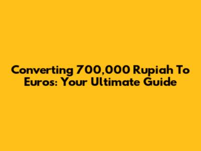 Converting 700,000 Rupiah To Euros: Your Ultimate Guide
