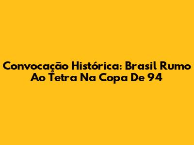 Convocação Histórica: Brasil Rumo Ao Tetra Na Copa De 94
