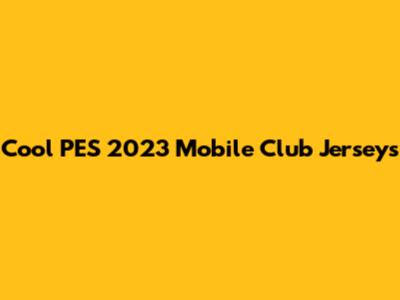 Cool PES 2023 Mobile Club Jerseys