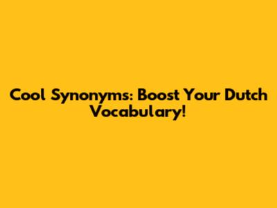 Cool Synonyms: Boost Your Dutch Vocabulary!
