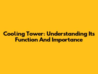 Cooling Tower: Understanding Its Function And Importance