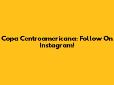 Copa Centroamericana: Follow On Instagram!