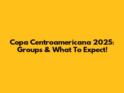 Copa Centroamericana 2025: Groups & What To Expect!