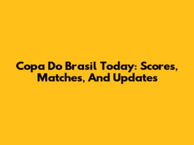 Copa Do Brasil Today: Scores, Matches, And Updates