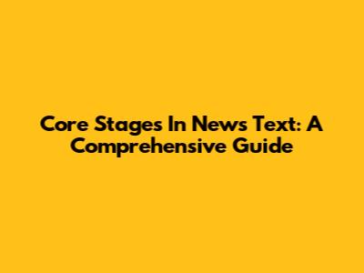 Core Stages In News Text: A Comprehensive Guide
