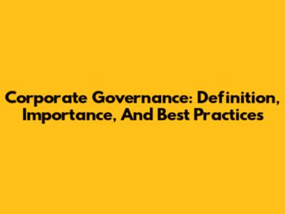 Corporate Governance: Definition, Importance, And Best Practices