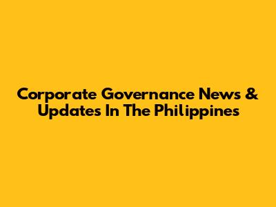 Corporate Governance News & Updates In The Philippines