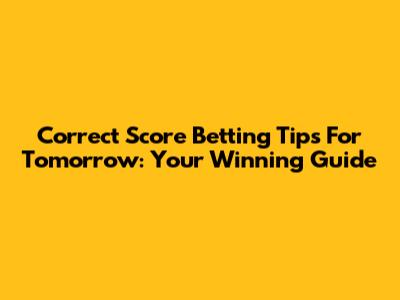 Correct Score Betting Tips For Tomorrow: Your Winning Guide