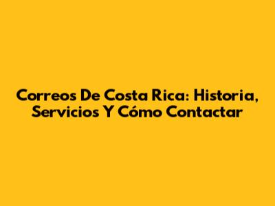 Correos De Costa Rica: Historia, Servicios Y Cómo Contactar