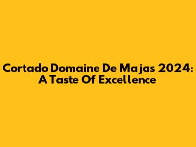 Cortado Domaine De Majas 2024: A Taste Of Excellence