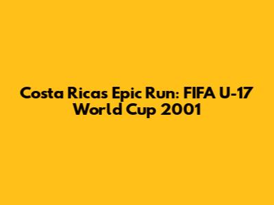 Costa Rica's Epic Run: FIFA U-17 World Cup 2001