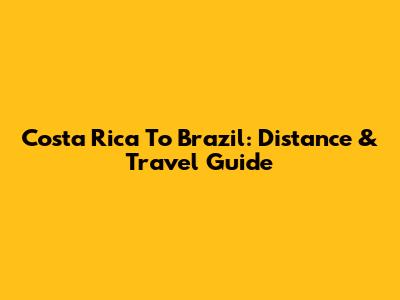 Costa Rica To Brazil: Distance & Travel Guide