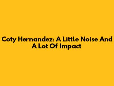 Coty Hernandez: A Little Noise And A Lot Of Impact