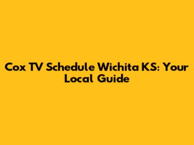 Cox TV Schedule Wichita KS: Your Local Guide