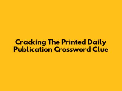 Cracking The 'Printed Daily Publication' Crossword Clue
