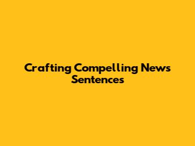 Crafting Compelling News Sentences