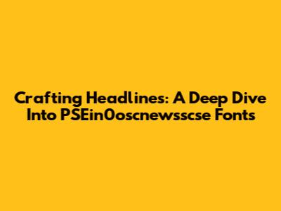 Crafting Headlines: A Deep Dive Into PSEin0oscnewsscse Fonts