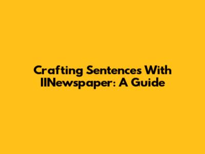 Crafting Sentences With 'IINewspaper': A Guide