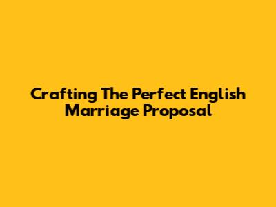 Crafting The Perfect English Marriage Proposal