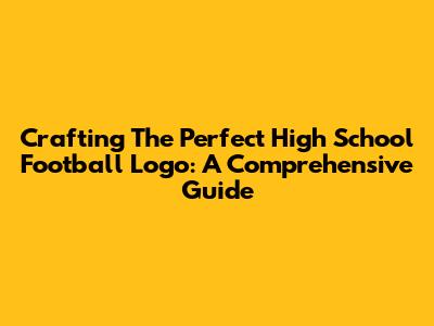 Crafting The Perfect High School Football Logo: A Comprehensive Guide
