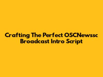 Crafting The Perfect OSCNewssc Broadcast Intro Script