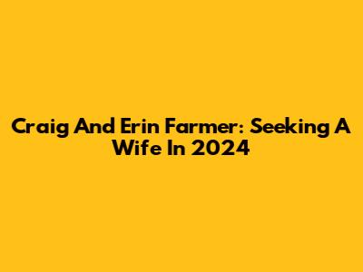 Craig And Erin Farmer: Seeking A Wife In 2024