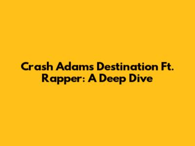 Crash Adams' 'Destination' Ft. Rapper: A Deep Dive
