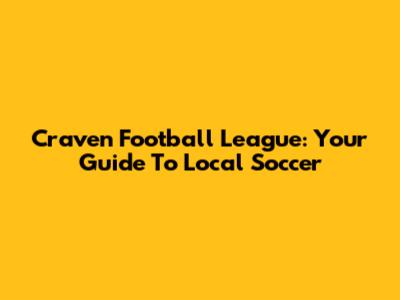 Craven Football League: Your Guide To Local Soccer