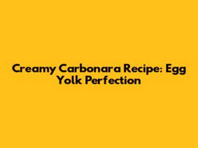 Creamy Carbonara Recipe: Egg Yolk Perfection