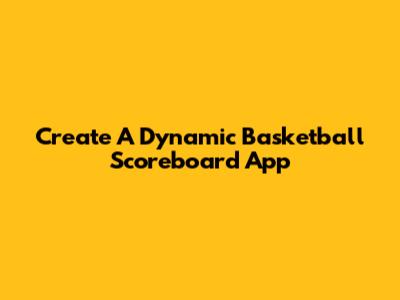 Create A Dynamic Basketball Scoreboard App