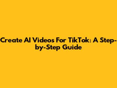 Create AI Videos For TikTok: A Step-by-Step Guide
